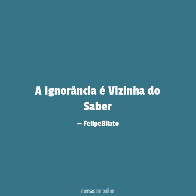A Ignorância é Vizinha do Saber