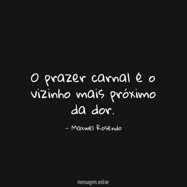 O prazer carnal é o vizinho mais próximo da dor