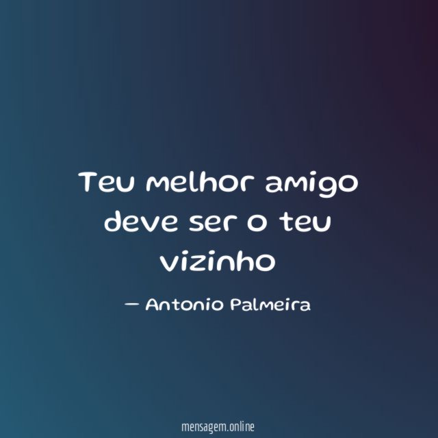 Teu melhor amigo deve ser o teu vizinho