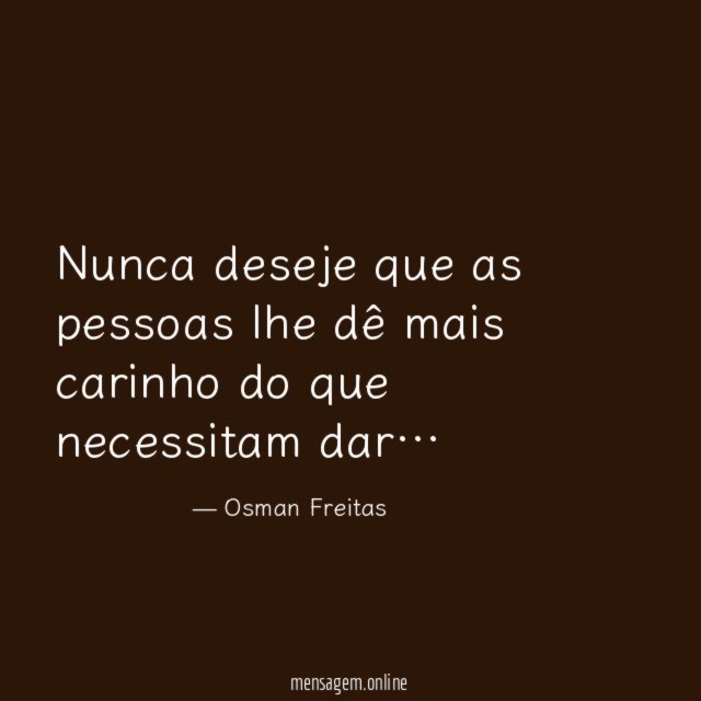 Nunca deseje que as pessoas lhe dê mais