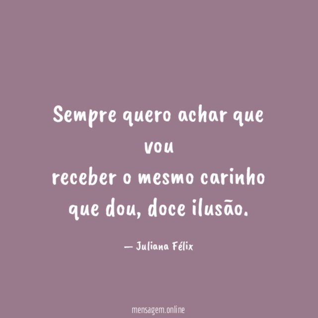 Sempre quero achar que vou receber o mesmo carinho que dou