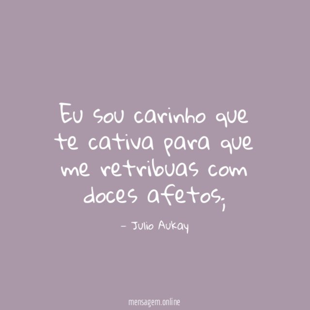 Eu sou carinho que te cativa para que