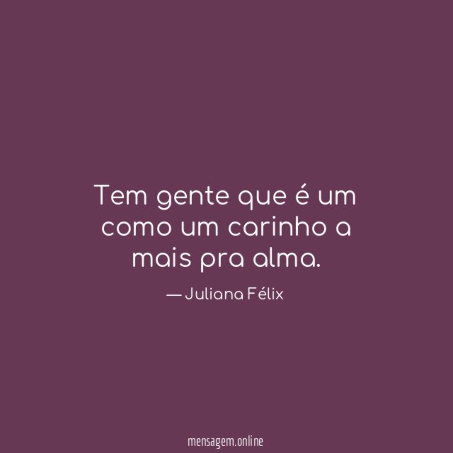 Tem gente que é um como um carinho a mais pra alma