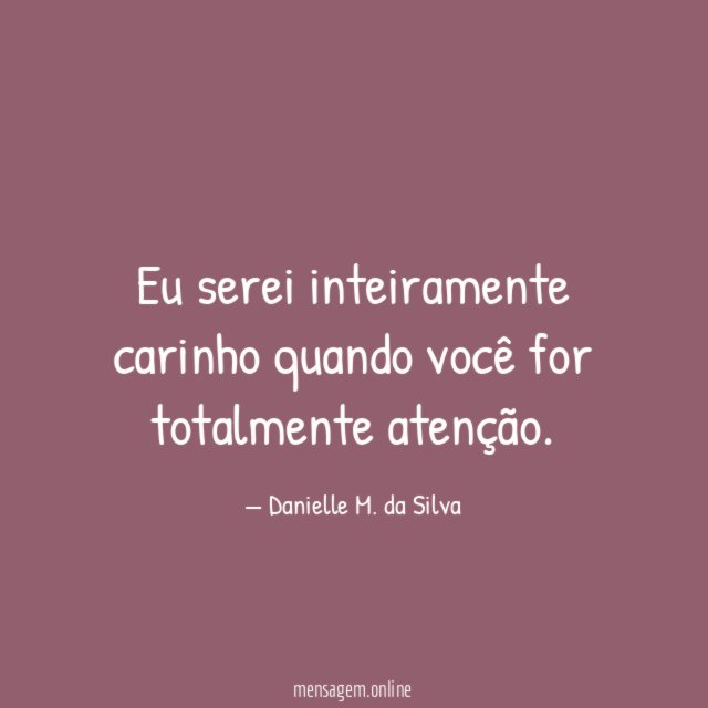 Eu serei inteiramente carinho quando você for totalmente atenção