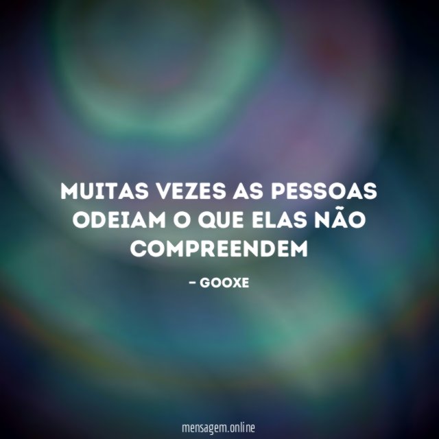 Muitas vezes as pessoas odeiam o que elas não compreendem
