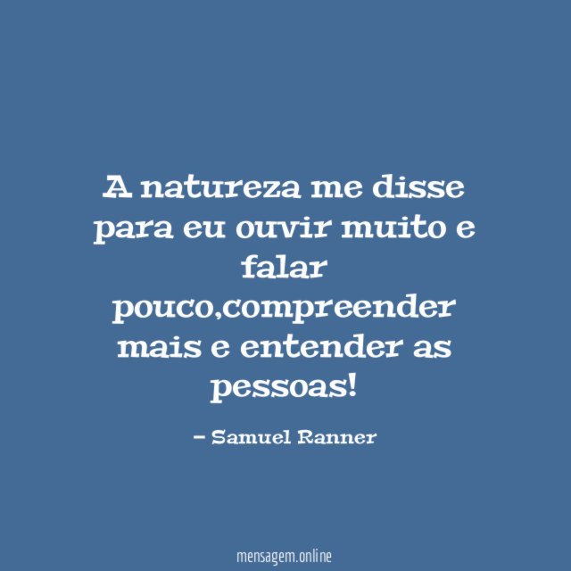A natureza me disse para eu ouvir muito e falar pouco