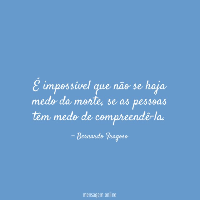 É impossível que não se haja medo da morte