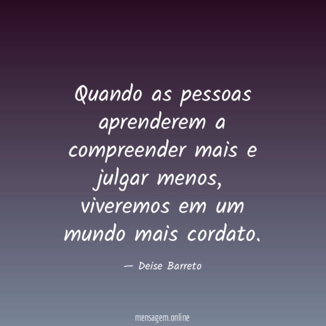 Quando as pessoas aprenderem a compreender mais e julgar menos