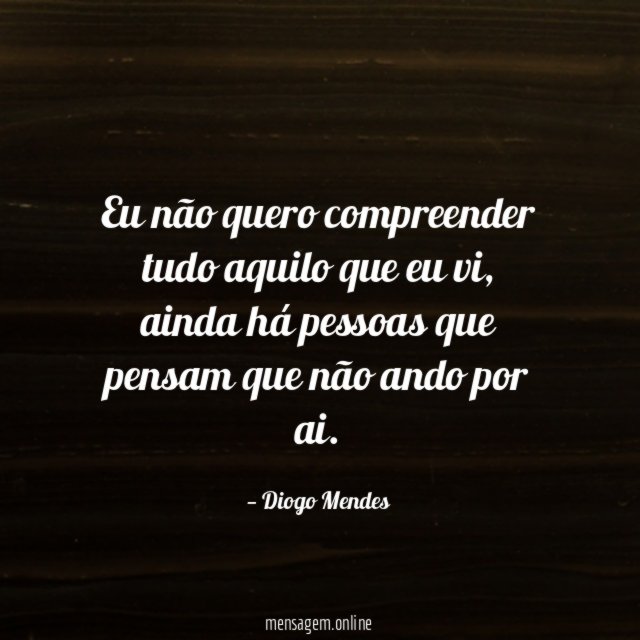 Eu não quero compreender tudo aquilo que eu vi