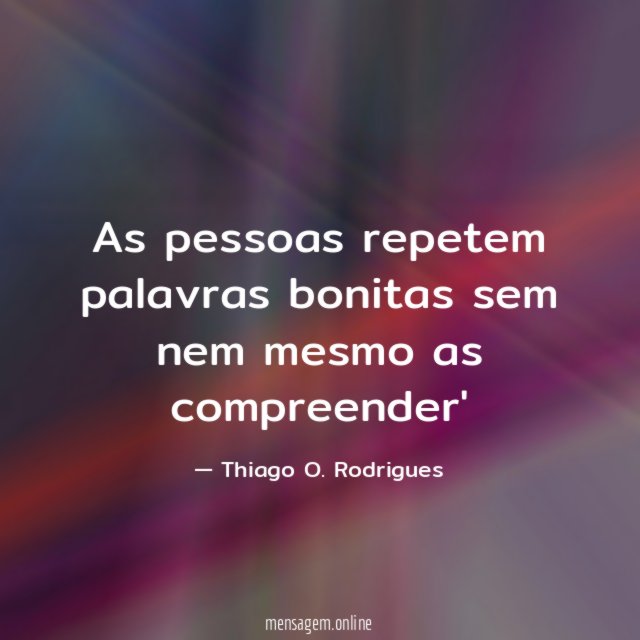 As pessoas repetem palavras bonitas sem nem mesmo as compreender'