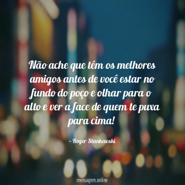 Não ache que têm os melhores amigos antes