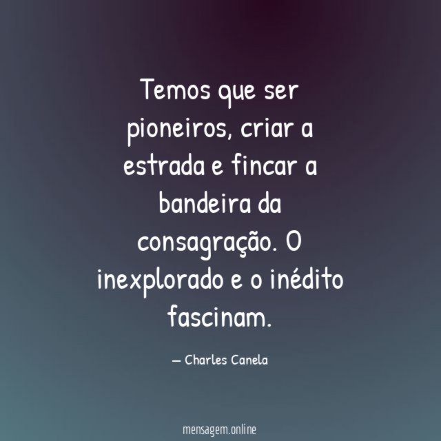 Temos que ser pioneiros, criar a estrada e fincar a bandeira da consagração.
