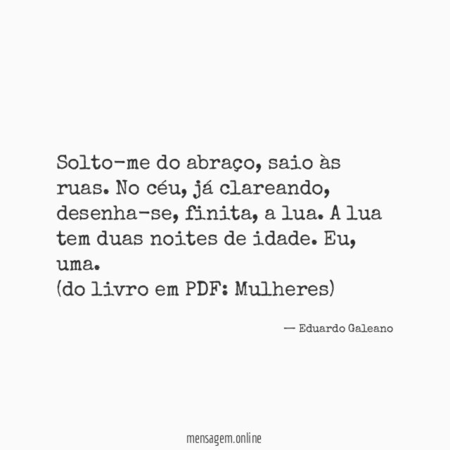 Solto-me do abraço, saio às ruas. No céu, já clareando, desenha-se, finita, a lua. A lua tem duas noites de idade. Eu, uma.