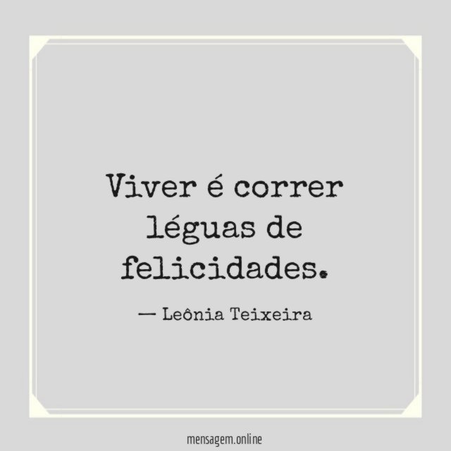 Viver é correr léguas de felicidades