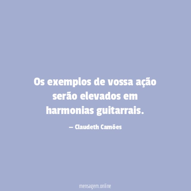 Os exemplos de vossa ação serão elevados em harmonias guitarrais