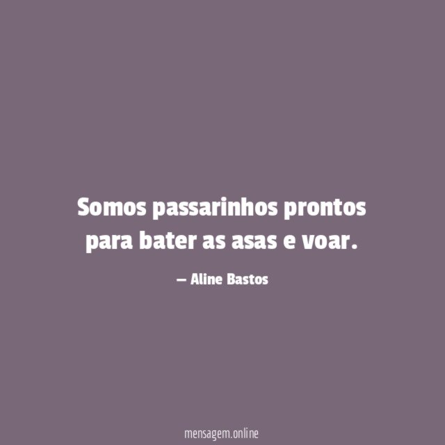 Somos passarinhos prontos para bater as asas e voar