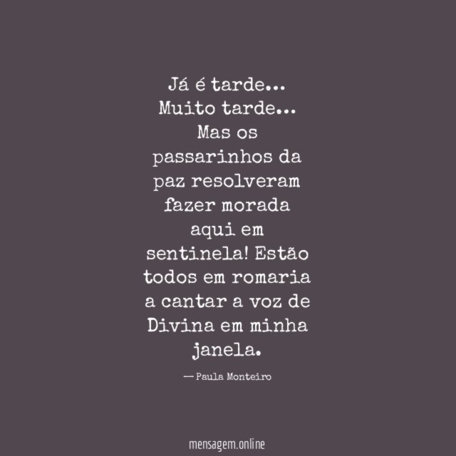 Já é tarde… Muito tarde…
Mas os passarinhos da paz
resolveram fazer morada aqui em sentinela!