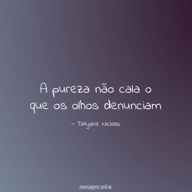 A pureza não cala o que os olhos denunciam"