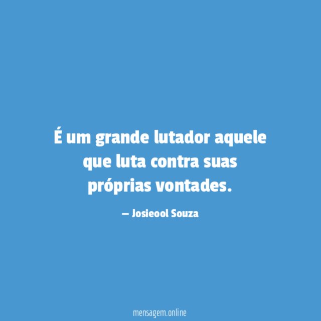 É um grande lutador aquele que luta contra suas próprias vontades