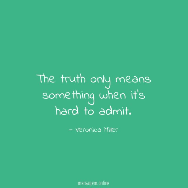 The truth only means something when it’s hard to admit