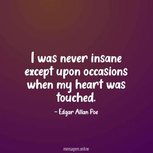 I was never insane except upon occasions when my heart was touched