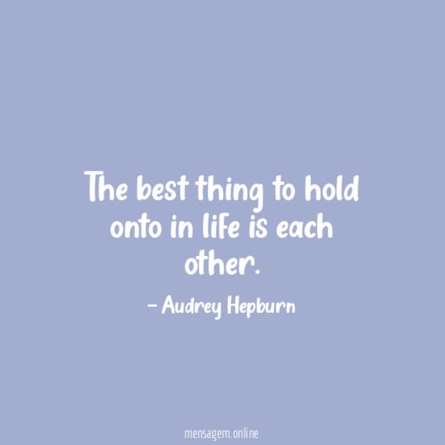 The best thing to hold onto in life is each other