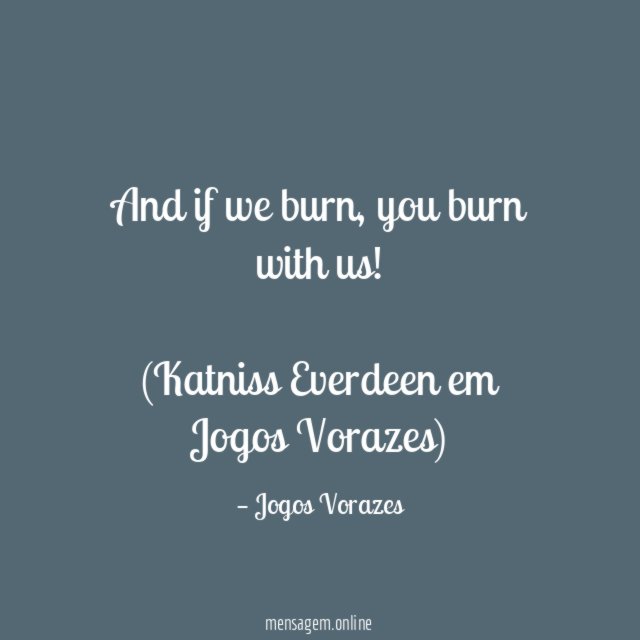 And if we burn, you burn with us!