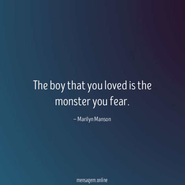 The boy that you loved is the monster you fear