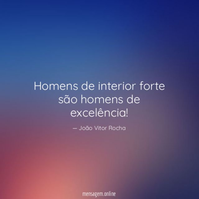 Homens de interior forte são homens de excelência