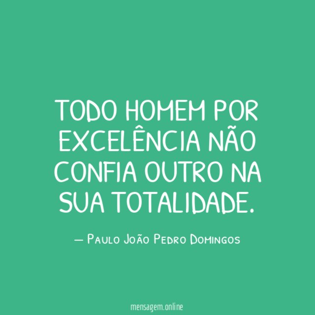 TODO HOMEM POR EXCELÊNCIA NÃO CONFIA OUTRO NA SUA TOTALIDADE
