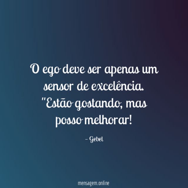 O ego deve ser apenas um sensor de excelência.