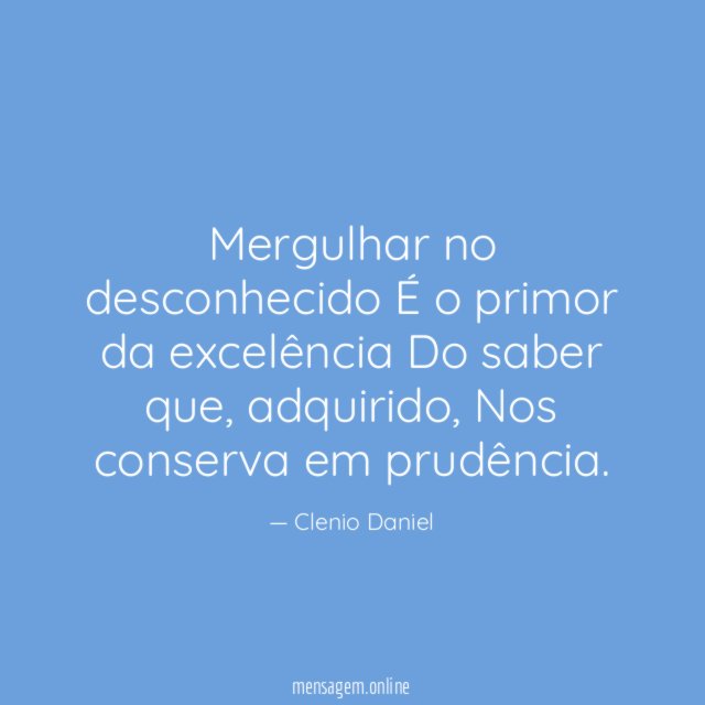 Mergulhar no desconhecido É o primor da excelência Do saber que