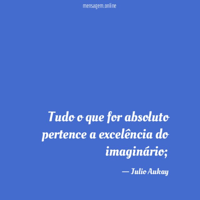 Tudo o que for absoluto pertence a excelência do imaginário