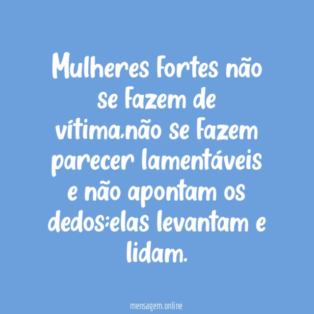 Mulheres fortes não se fazem de vítima