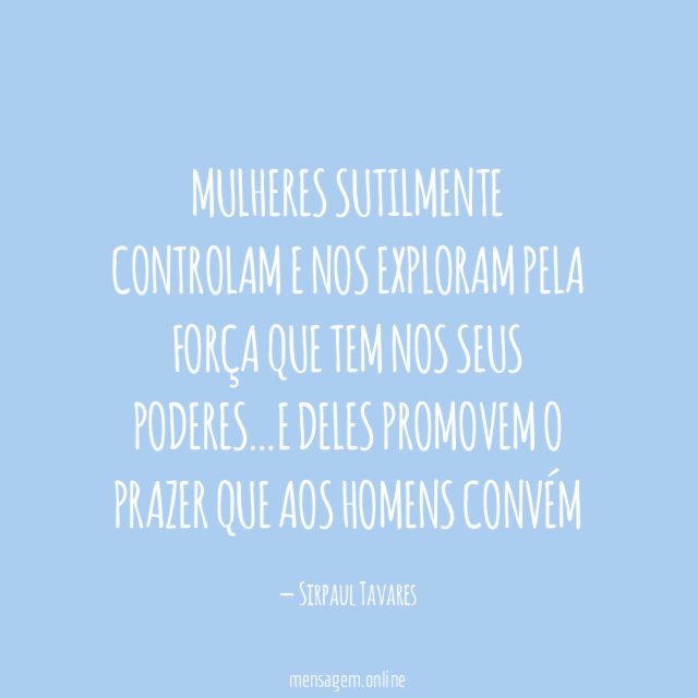 MULHERES SUTILMENTE CONTROLAM E NOS EXPLORAM PELA FORÇA QUE
