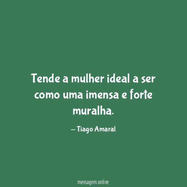 Tende a mulher ideal a ser como uma imensa e forte muralha