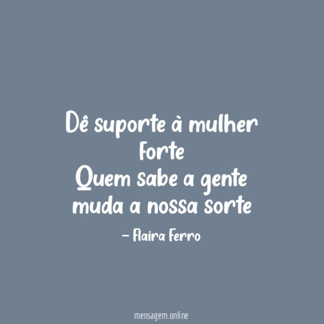Dê suporte à mulher forte Quem sabe a gente muda a nossa sorte