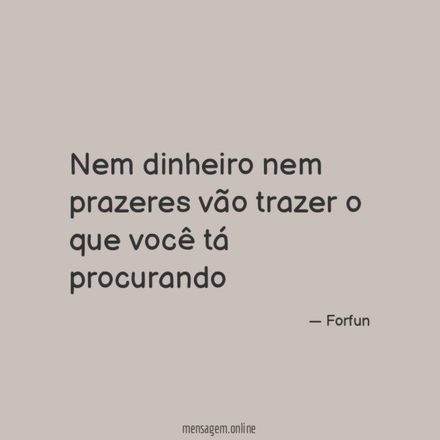 Nem dinheiro nem prazeres vão trazer o que você tá procurando