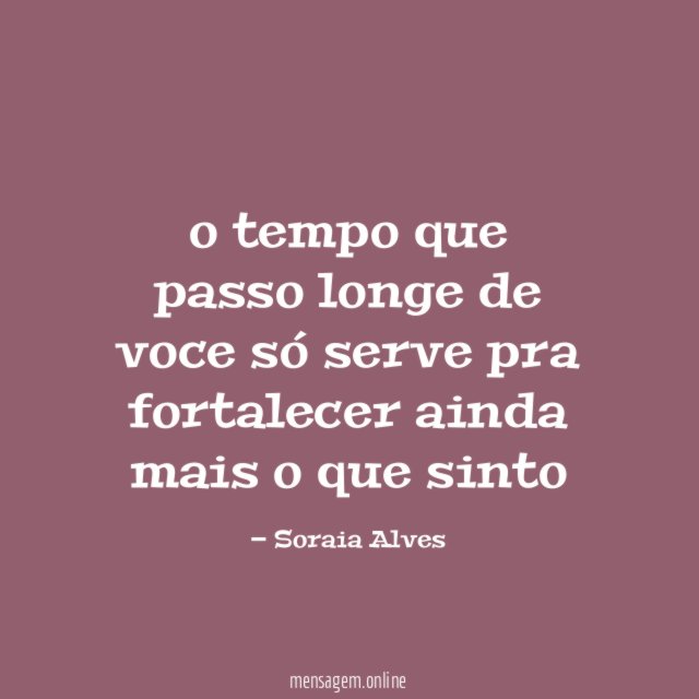 o tempo que passo longe de voce só