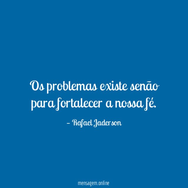 Os problemas existe senão para fortalecer a nossa fé
