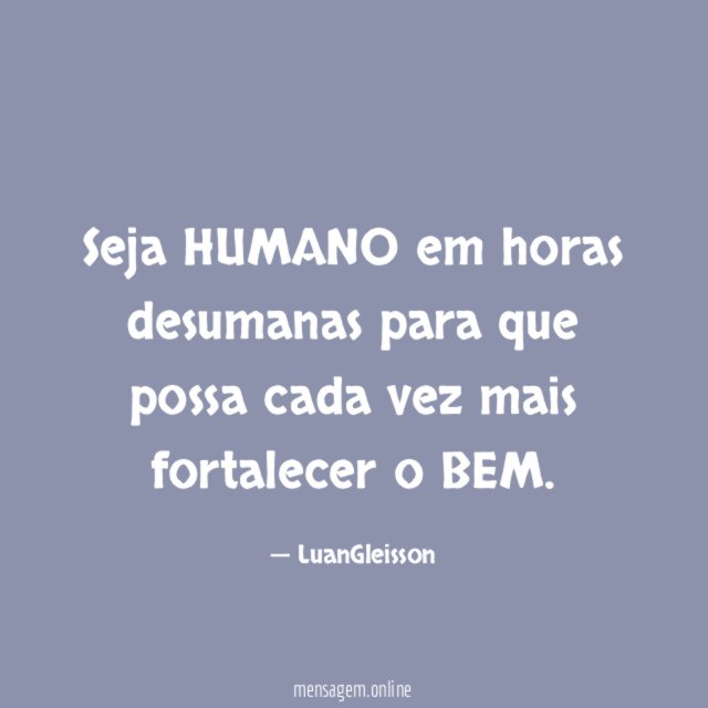 Seja HUMANO em horas desumanas para que possa