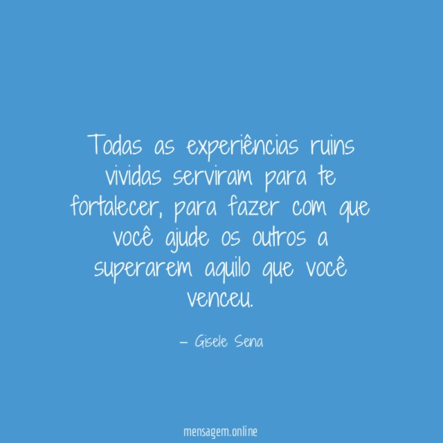 Todas as experiências ruins vividas serviram para te fortalecer