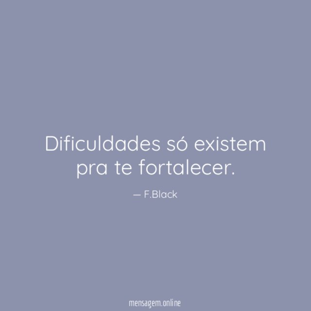 Dificuldades só existem pra te fortalecer