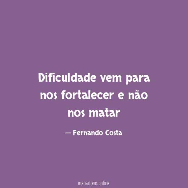 Dificuldade vem para nos fortalecer e não nos matar