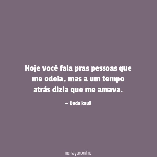 Hoje você fala pras pessoas que me odeia
