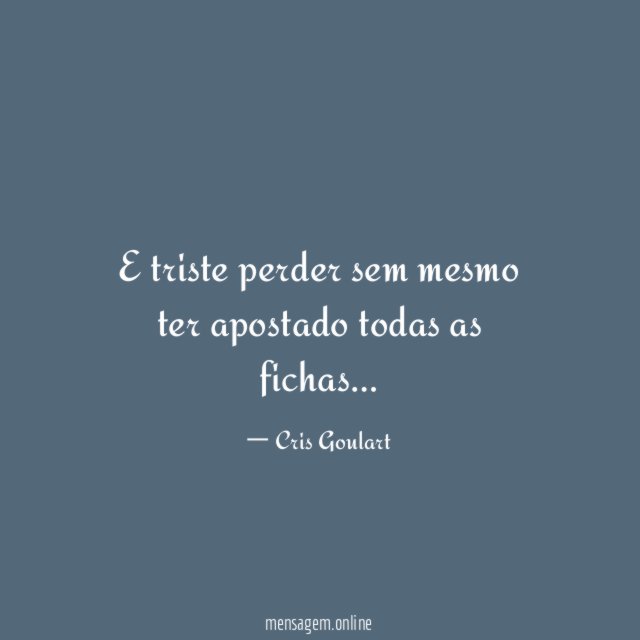 E triste perder sem mesmo ter apostado todas as fichas