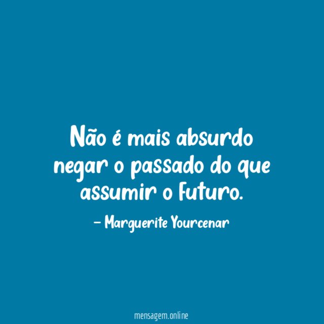 Não é mais absurdo negar o passado do que assumir o futuro