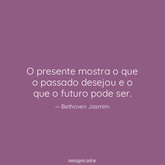 O presente mostra o que o passado desejou