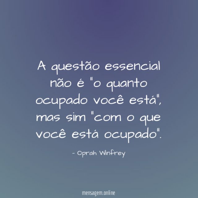 A questão essencial não é "o quanto ocupado você está"