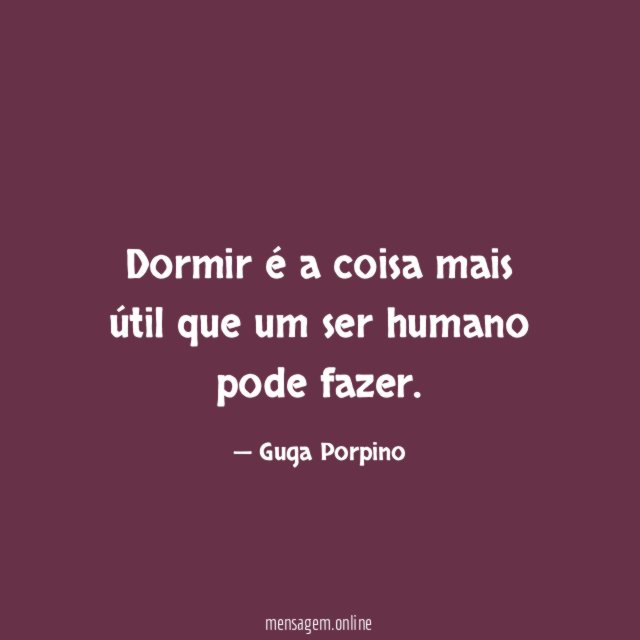 Dormir é a coisa mais útil que um ser humano pode fazer